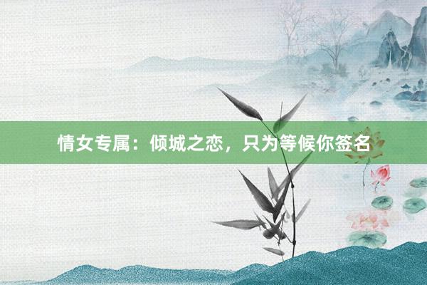 情女专属：倾城之恋，只为等候你签名