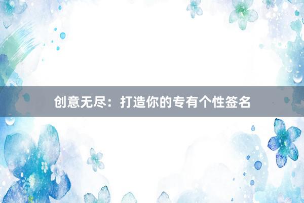 创意无尽：打造你的专有个性签名